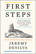Item #100445 First Steps: How Upright Walking Made Us Human. Jeremy Desilva