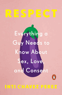 Item #100232 Respect: Everything a Guy Needs to Know about Sex, Love, and Consent. Inti Chavez Perez