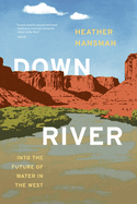 Item #100171 Downriver: Into the Future of Water in the West. Heather Hansman