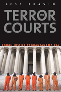 Item #100794 The Terror Courts: Rough Justice at Guantanamo Bay. Jess Bravin