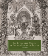 Item #100891 The Enchanted World of German Romantic Prints, 1770-1850. John Ittmann, Warren...