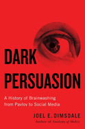 Item #100226 Dark Persuasion: A History of Brainwashing from Pavlov to Social Media. Joel E....
