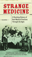 Item #100611 Strange Medicine: A Shocking History of Real Medical Practices Through the Ages....