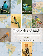 Item #101184 The Atlas of Birds: Diversity, Behavior, and Conservation. Mike Unwin