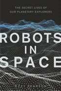 Item #100806 Robots in Space: The Secret Lives of Our Planetary Explorers. Ezzy Pearson