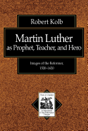Item #100627 Martin Luther as Prophet, Teacher, Hero: Images of the Reformer, 1520-1620 (Texts...