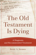 Item #100589 The Old Testament Is Dying: A Diagnosis and Recommended Treatment. Brent A. Strawn