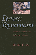 Item #100867 Perverse Romanticism: Aesthetics and Sexuality in Britain, 1750-1832. Richard C. Sha