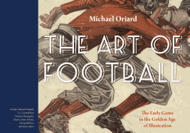 Item #100762 The Art of Football: The Early Game in the Golden Age of Illustration. Michael Oriard