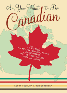 Item #101073 So, You Want to Be Canadian: All about the Most Fascinating People in the World and...