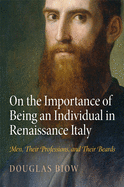 Item #100743 On the Importance of Being an Individual in Renaissance Italy: Men, Their...