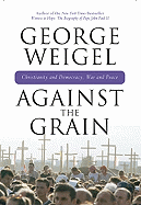 Item #100114 Against the Grain: Christianity and Democracy, War and Peace. George Weigel