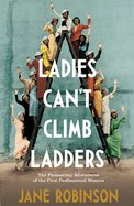 Item #100190 Ladies Can't Climb Ladders: Early Adventures of Working Women, the Professional Life...
