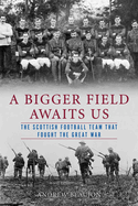 Item #100210 A Bigger Field Awaits Us: The Scottish Football Team That Fought the Great War....