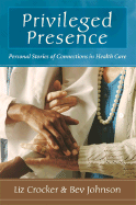 Item #100783 Privileged Presence: Personal Stories of Connections in Health Care. Bev Johnson Liz...