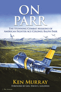 Item #100958 On Parr: The Stunning Combat Missions of American Fighter Ace, Colonel Ralph Parr....