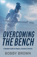 Item #100306 Overcoming the Bench: A Baseball Guide to Players, Coaches & Parentss. Bobby Brown