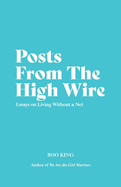 Item #100509 Posts from the High Wire: Essays on Living Without a Net. Boo King