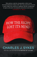 Item #100694 How the Right Lost Its Mind. Charles J. Sykes