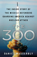 Item #100600 The 300: The Inside Story of the Missile Defenders Guarding America Against Nuclear...