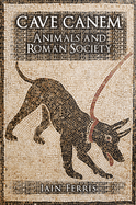 Item #100110 Cave Canem: Animals and Roman Society. Iain Ferris