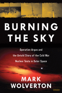 Item #100920 Burning the Sky: Operation Argus and the Untold Story of the Cold War Nuclear Tests...