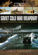 Item #100342 Soviet Cold War Weaponry: Aircraft, Warships and Missiles. Anthony Tucker-Jones