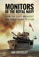 Item #100317 Monitors of the Royal Navy: How the Fleet Brought the Great Guns to Bear. Jim Crossley