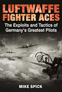 Item #100426 Luftwaffe Fighter Aces: The Exploits and Tactics of Germany's Greatest Pilots. Mike...