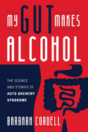 Item #100923 My Gut Makes Alcohol!: The Science and Stories of Auto-Brewery Syndrome. Barbara...