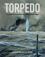 Item #100021 Torpedo: The Complete History of the World's Most Revolutionary Naval Weapon. Roger...