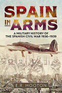 Item #100925 Spain in Arms: A Military History of the Spanish Civil War 1936-1939. E. R. Hooton