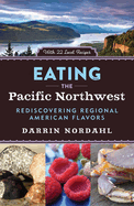 Item #100873 Eating the Pacific Northwest: Rediscovering Regional American Flavors. Darrin Nordahl