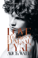 Item #100556 Love Becomes a Funeral Pyre: A Biography of the Doors. Mick Wall