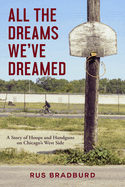 Item #100955 All the Dreams We've Dreamed: A Story of Hoops and Handguns on Chicago's West Side....
