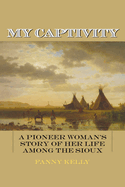 Item #100075 My Captivity: A Pioneer Woman's Story of Her Life Among the Sioux. Fanny Kelly