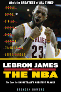 Item #100563 Lebron James vs. the NBA: The Case for the NBA's Greatest Player. Brendan Bowers