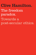 Item #100410 The Freedom Paradox: Towards a Post-Secular Ethics. Clive Hamilton