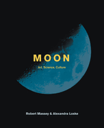 Item #101181 Moon: The Art, Science and Culture of the Moon. Robert Massey Alexandra Loske