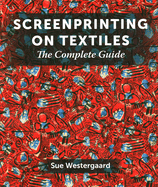 Item #100846 Screenprinting on Textiles: The Complete Guide. Sue Westergaard