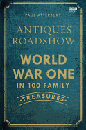 Item #100933 Antiques Roadshow: World War One in 100 Family Treasures. Paul Atterbury
