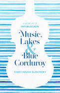 Item #100389 Music, Lakes and Blue Corduroy: A Memoir of Interlochen. Cindy Glovinsky