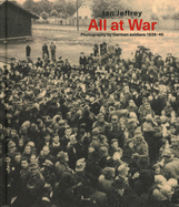 Item #100709 All at War: Photography by German Soldiers 1939-45. Ian Jeffrey