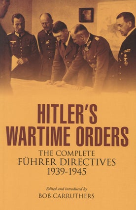 Item #100036 Hitler's Wartime Orders: The Complete Fuhrer Directives 1939-1945. Bob Carruthers