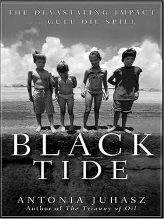Item #100405 Black Tide: The Devastating Impact of the Gulf Oil Spill. Antonia Juhasz