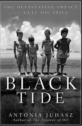 Item #100405 Black Tide: The Devastating Impact of the Gulf Oil Spill. Antonia Juhasz