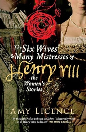 Item #100643 The Six Wives & Many Mistresses of Henry VIII: The Women's Stories. Amy...