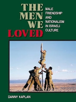 Item #100689 The Men We Loved: Male Friendship and Nationalism in Israeli Culture. Danny Kaplan