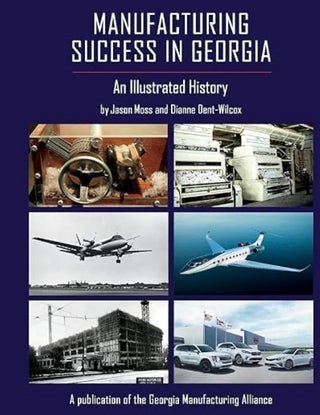 Item #100847 Manufacturing Success in Georgia: An Illustrated History. Dianne Dent-Wilcox Jason Moss
