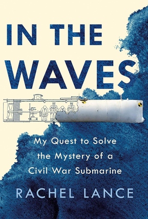 Item #101079 In the Waves: My Quest to Solve the Mystery of a Civil War Submarine. Rachel Lance